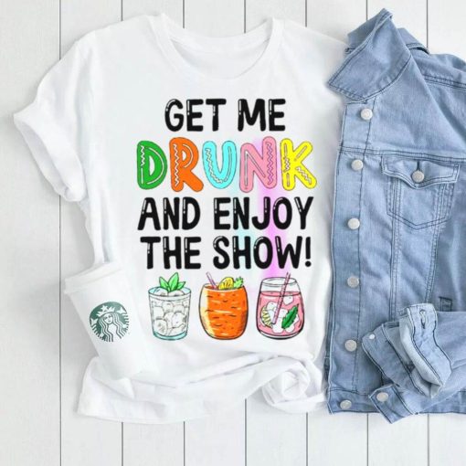 Get me drunk and enjoy the show shirt