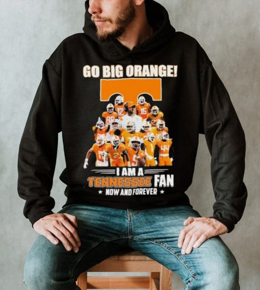 Go Big Orange I Am A Tennessee Fan Now And Forever Shirt