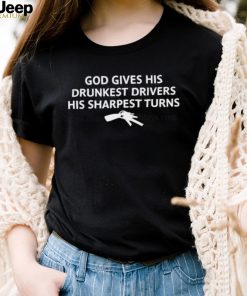 God gives his drunkest drivers his sharpest turns t shirt
