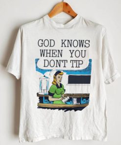 God knows when you don’t tip art shirt