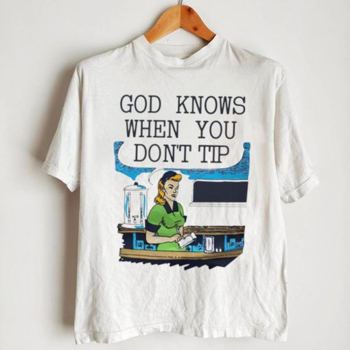 God knows when you don’t tip art shirt