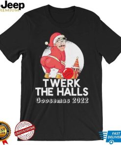 Goosemas 2022 twerk the halls shirt