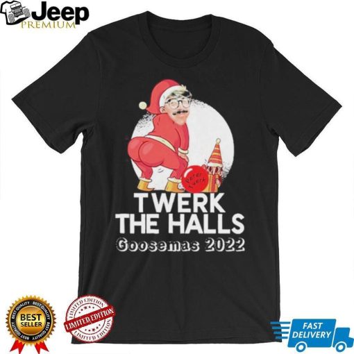 Goosemas 2022 twerk the halls shirt