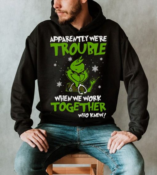 Grinch Apparently We’re Trouble When We Work Together Who Knew 2022 Shirt