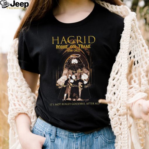 Hagrid Robbie Coltrane 1950 2022 It’s Not Really Goodbye After All Signature Shirt