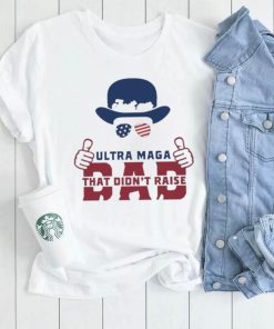 Hat Just An Ultra Maga Dad That Didn’t Raise Liberals Shirt