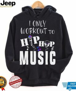 Hip Hop I Only Workout To Hip Hop Shirt