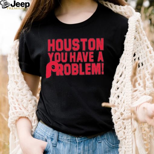 Houston You Have A Problem Shirt Philadelphia Phillies