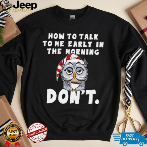 How to talk to me early in the morning don’t Owl shirt