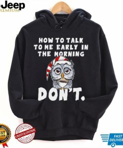 How to talk to me early in the morning don’t Owl shirt