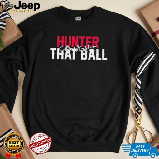 Hunter caught that ball shirt