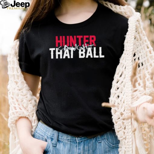 Hunter caught that ball shirt