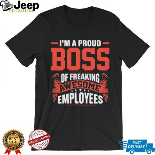 I Am A Proud Boss Of Freaking Awesome Employees Cute Gift T Shirt