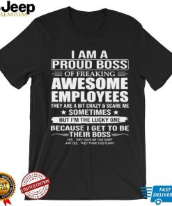 I Am A Proud Boss Of Freaking Awesome Employees Funny Gift T Shirt