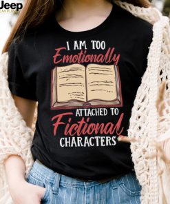 I Am Too Emotionally Attached To Fictional Characters Shirt