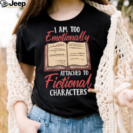 I Am Too Emotionally Attached To Fictional Characters Shirt