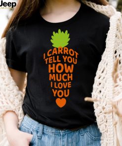 I Carrot Tell You How Much I Love You shirt