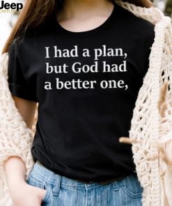 I Had A Plan But God Had A Better One Shirt