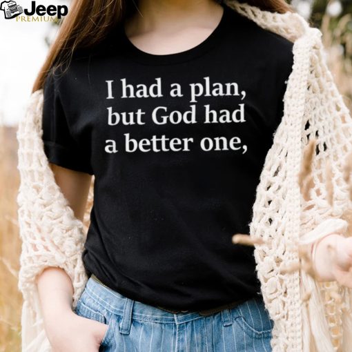 I Had A Plan But God Had A Better One Shirt