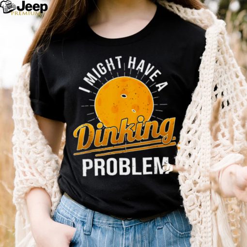 I Have A Dinking Problem Pickleball Player Shirt