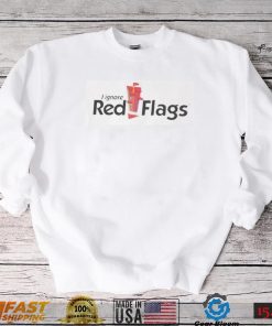I Ignore Red Flags T Shirt0