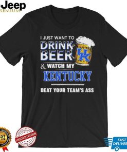 I Just Want To Drink Beer And Watch My Kentucky Wildcats Beat Your Team’s Ass Shirt