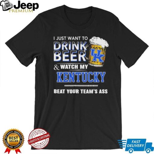 I Just Want To Drink Beer And Watch My Kentucky Wildcats Beat Your Team’s Ass Shirt