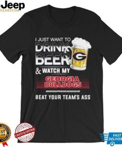 I Just Want To Drink Beer Watch My Georgia Bulldogs Beat Your Team’s Ass Shirt