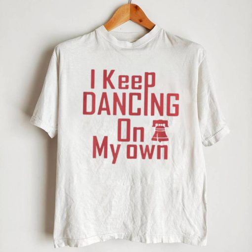 I Keep Dancing On My Own Philidelphia Philly Anthem 2022 Shirt