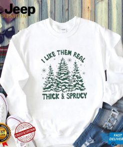 I Like Them Real Thick And Sprucy Shirt