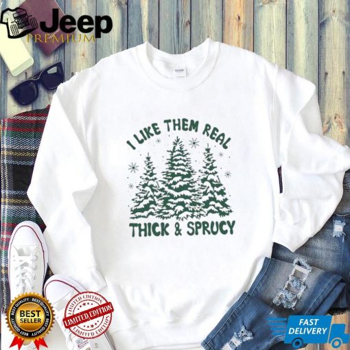 I Like Them Real Thick And Sprucy Shirt