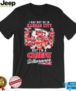 I May Not Be In Kansas City But I’m A Chiefs Wherever I Am 2022 Signatures Shirt