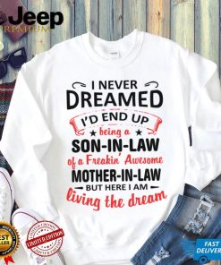 I Never Dreamed I’d End Up Being A Son In Law Of A Freakin’ Awesome Mother In Law But Here I Am Living The Dream shirt
