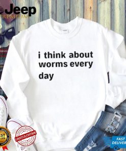 I Think About Worms Every Day shirt