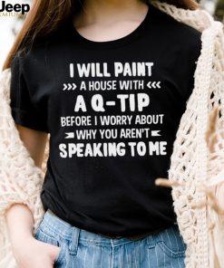 I Will Paint A House With A Q Tip Before I Worry About Shirt