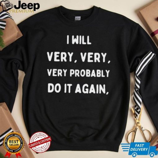 I Will Very Very Very Probably Do It Agan Shirt