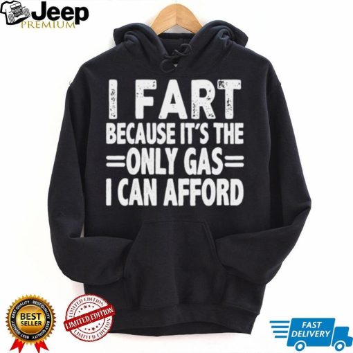 I fart it’s the only gas I can afford shirt