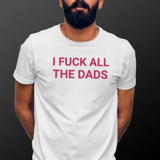 I fuck all the dads pink text shirt