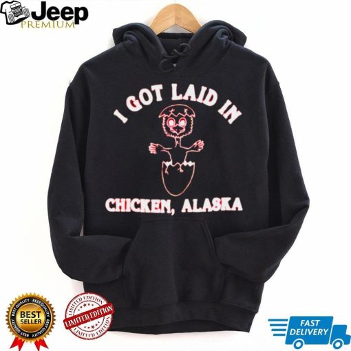 I got laid in chicken Alaska shirt