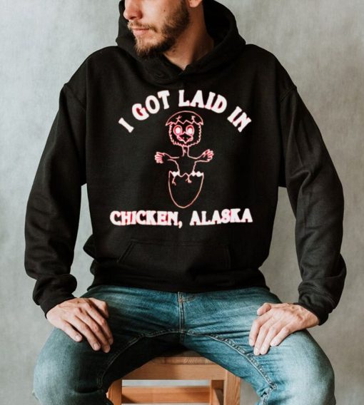 I got laid in chicken Alaska shirt