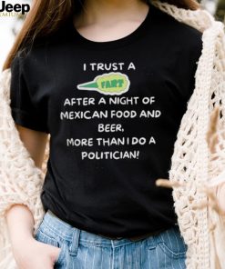 I trust a fart after a night of mexican food and beer more than I do a politician shirt