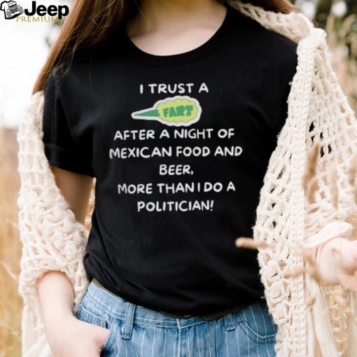 I trust a fart after a night of mexican food and beer more than I do a politician shirt