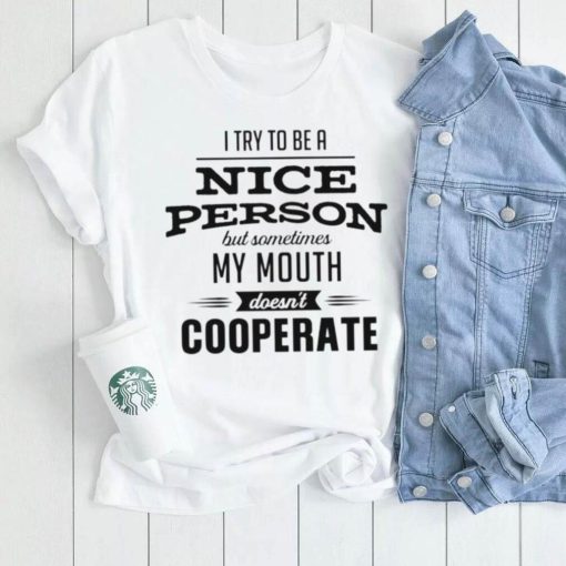 I try to be a nice person but sometimes my mouth doesn’t cooperate shirt