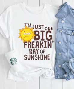 I_m Just One Big Freakin Ray Of Sunshine Shirt