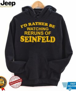 I’d rather be watching reruns of seinfeld shirt