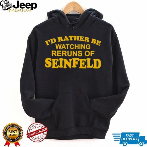 I’d rather be watching reruns of seinfeld shirt