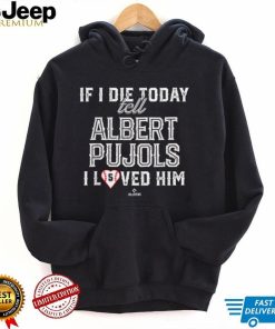 If I Die Today Tell Albert Pujols I Loved Him Albert Pujols T Shirt1