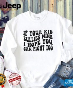 If Your Kid Bullies Mine I Hope You Can Fight Too T Shirt