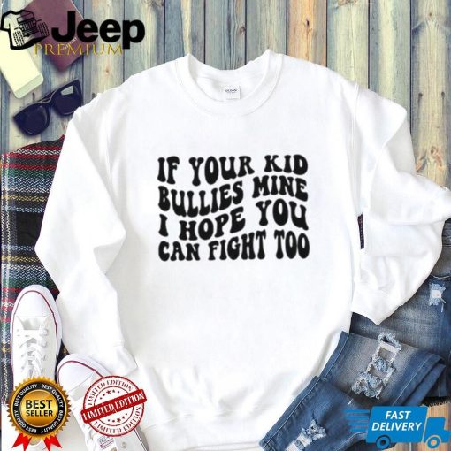 If Your Kid Bullies Mine I Hope You Can Fight Too T Shirt