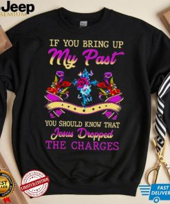 If you bring up my past you should know that jesus dropped the charges shirt